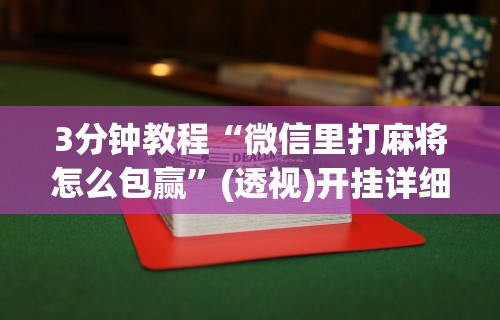 3分钟教程“微信里打麻将怎么包赢”(透视)开挂详细教程