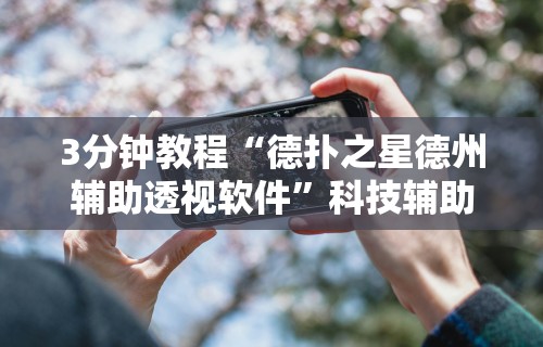 3分钟教程“德扑之星德州辅助透视软件”科技辅助神器手机