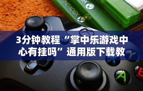 3分钟教程“掌中乐游戏中心有挂吗”通用版下载教程