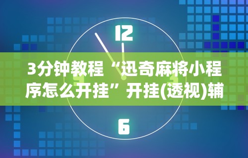 3分钟教程“迅奇麻将小程序怎么开挂	”开挂(透视)辅助教程