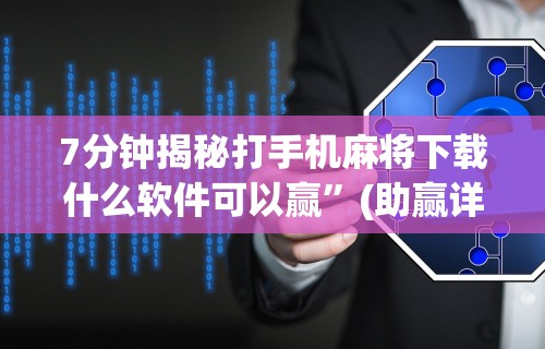 7分钟揭秘打手机麻将下载什么软件可以赢”(助赢详细开挂教程)