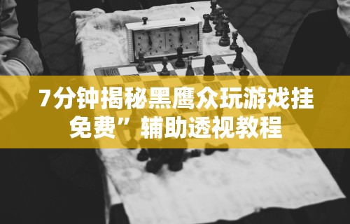 7分钟揭秘黑鹰众玩游戏挂免费”辅助透视教程