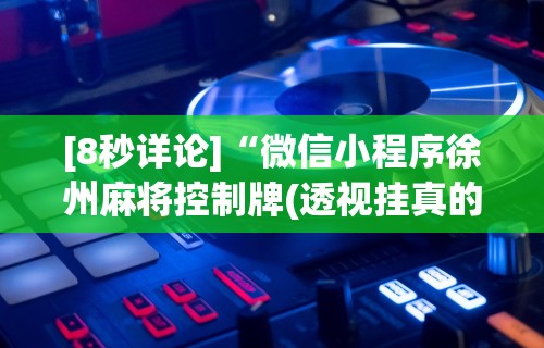 [8秒详论]“微信小程序徐州麻将控制牌(透视挂真的假的)
