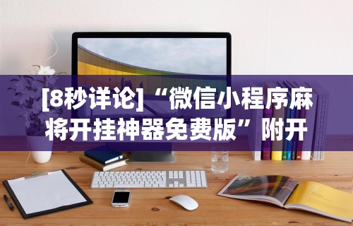 [8秒详论]“微信小程序麻将开挂神器免费版”附开挂脚本