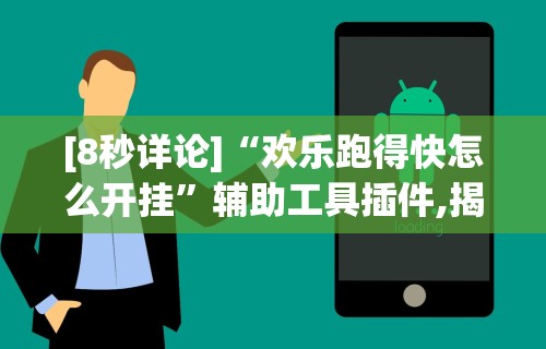 [8秒详论]“欢乐跑得快怎么开挂	”辅助工具插件,揭秘技巧开挂