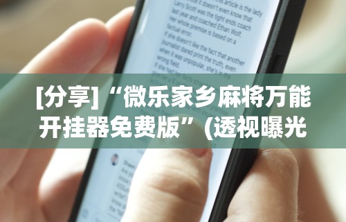 [分享]“微乐家乡麻将万能开挂器免费版”(透视曝光猫腻)