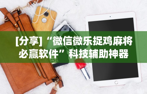 [分享]“微信微乐捉鸡麻将必赢软件”科技辅助神器手机
