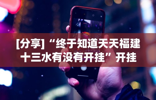 [分享]“终于知道天天福建十三水有没有开挂”开挂科技辅助神器手机