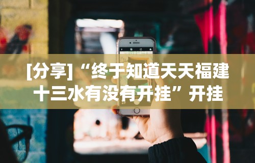 [分享]“终于知道天天福建十三水有没有开挂”开挂科技辅助神器手机
