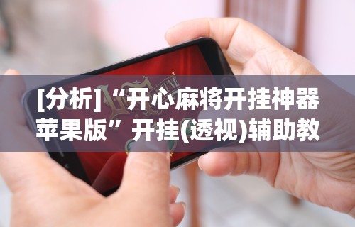 [分析]“开心麻将开挂神器苹果版	”开挂(透视)辅助教程