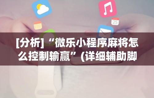 [分析]“微乐小程序麻将怎么控制输赢	”(详细辅助脚本)
