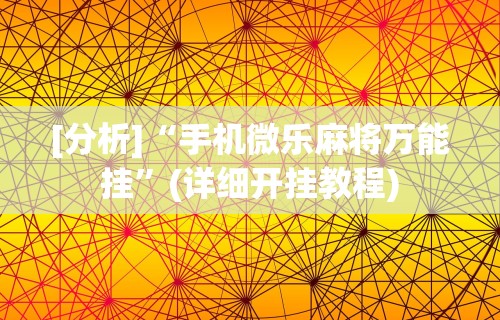 [分析]“手机微乐麻将万能挂	”(详细开挂教程)