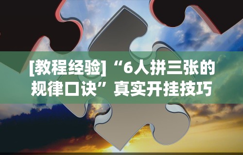 [教程经验]“6人拼三张的规律口诀”真实开挂技巧分享