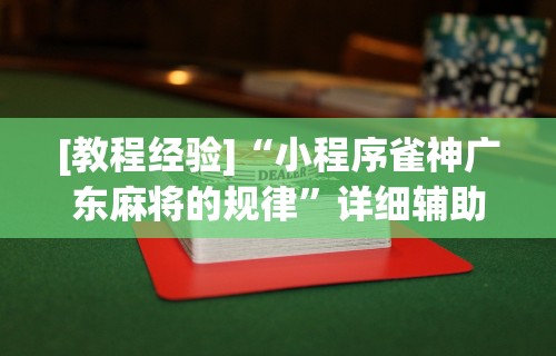 [教程经验]“小程序雀神广东麻将的规律”详细辅助透视