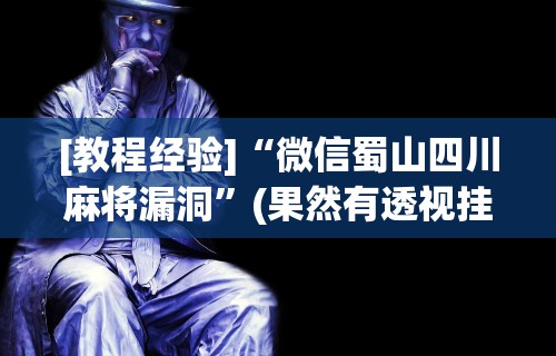[教程经验]“微信蜀山四川麻将漏洞	”(果然有透视挂)