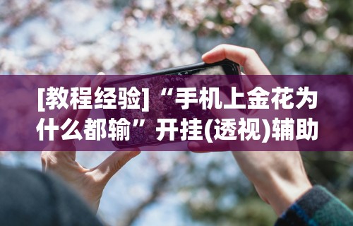 [教程经验]“手机上金花为什么都输	”开挂(透视)辅助神器