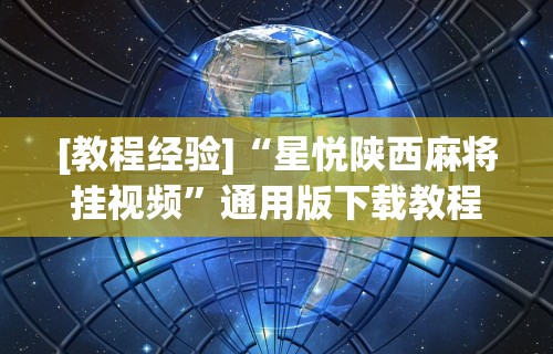 [教程经验]“星悦陕西麻将挂视频	”通用版下载教程