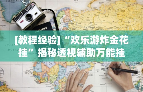 [教程经验]“欢乐游炸金花挂”揭秘透视辅助万能挂