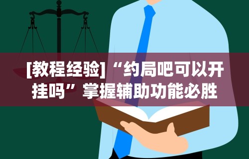 [教程经验]“约局吧可以开挂吗”掌握辅助功能必胜规则