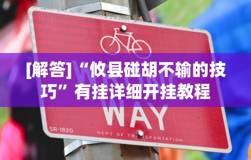 [解答]“攸县碰胡不输的技巧	”有挂详细开挂教程