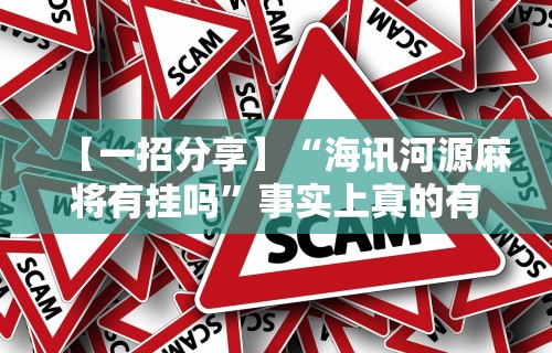 【一招分享】“海讯河源麻将有挂吗”事实上真的有挂