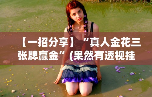 【一招分享】“真人金花三张牌赢金	”(果然有透视挂)