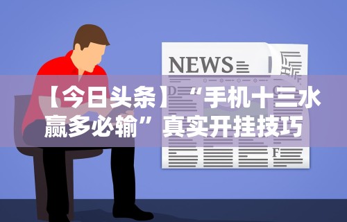 【今日头条】“手机十三水赢多必输”真实开挂技巧分享