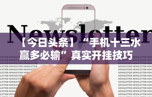 【今日头条】“手机十三水赢多必输”真实开挂技巧分享