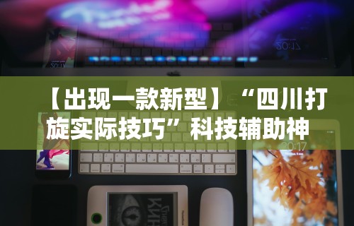 【出现一款新型】“四川打旋实际技巧”科技辅助神器手机版
