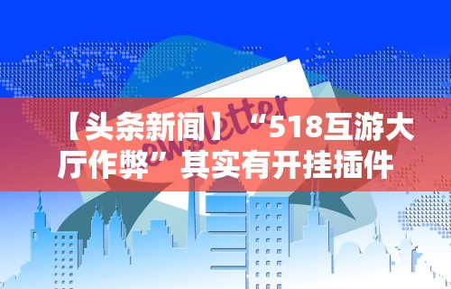 【头条新闻】“518互游大厅作弊”其实有开挂插件!