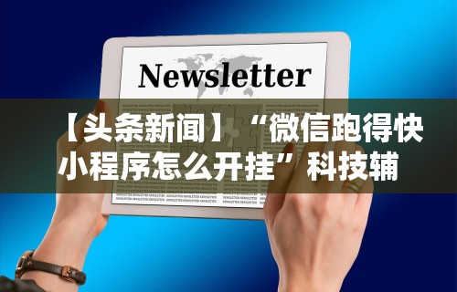 【头条新闻】“微信跑得快小程序怎么开挂	”科技辅助神器手机版教程