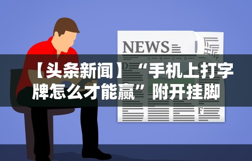 【头条新闻】“手机上打字牌怎么才能赢	”附开挂脚本详细步骤
