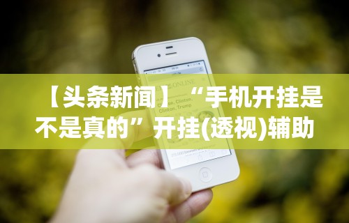 【头条新闻】“手机开挂是不是真的	”开挂(透视)辅助神器