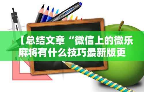 【总结文章“微信上的微乐麻将有什么技巧最新版更新内容	”通用版下载教程！