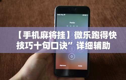 【手机麻将挂】微乐跑得快技巧十句口诀	”详细辅助教程分享