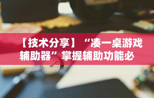 【技术分享】“凑一桌游戏辅助器”掌握辅助功能必胜规则