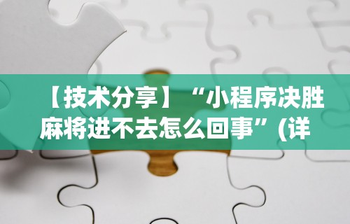 【技术分享】“小程序决胜麻将进不去怎么回事	”(详细透视教程)-知乎
