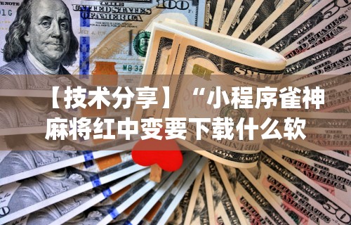 【技术分享】“小程序雀神麻将红中变要下载什么软件能赢	”(详细透视教程)-知乎