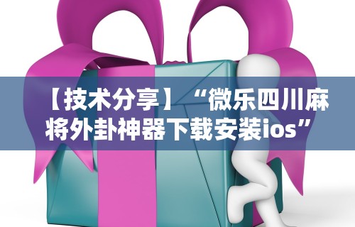 【技术分享】“微乐四川麻将外卦神器下载安装ios”揭秘透视辅助万能挂用法