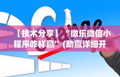 【技术分享】“微乐微信小程序咋样赢	”(助赢详细开挂教程)