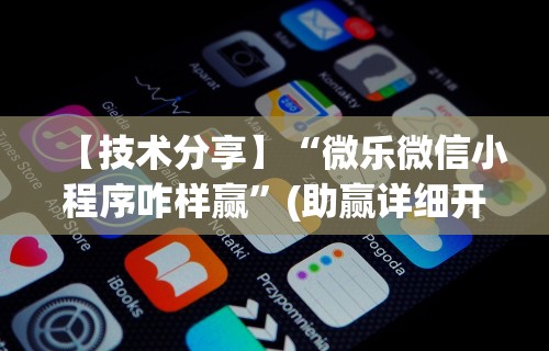 【技术分享】“微乐微信小程序咋样赢”(助赢详细开挂教程)