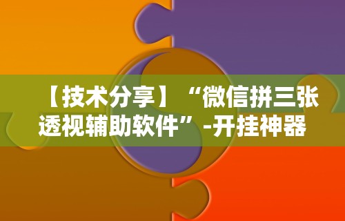 【技术分享】“微信拼三张透视辅助软件”-开挂神器-包教包会