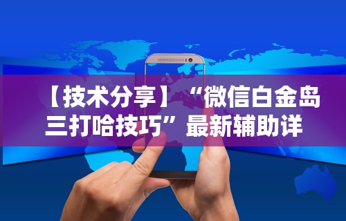 【技术分享】“微信白金岛三打哈技巧	”最新辅助详细教程