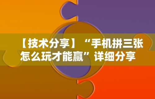 【技术分享】“手机拼三张怎么玩才能赢	”详细分享装挂步骤