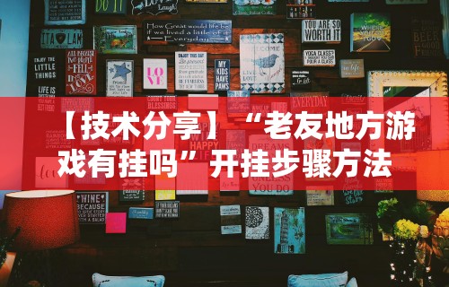 【技术分享】“老友地方游戏有挂吗”开挂步骤方法