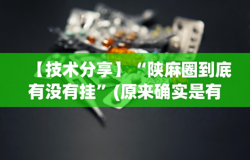 【技术分享】“陕麻圈到底有没有挂”(原来确实是有挂)