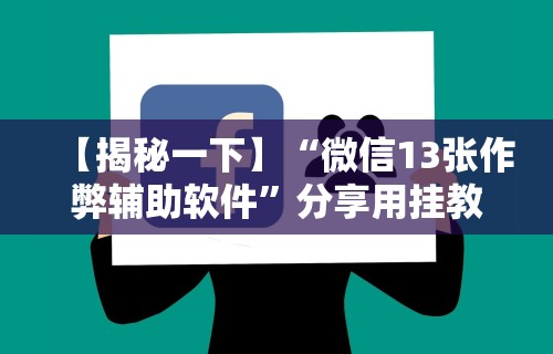 【揭秘一下】“微信13张作弊辅助软件”分享用挂教程