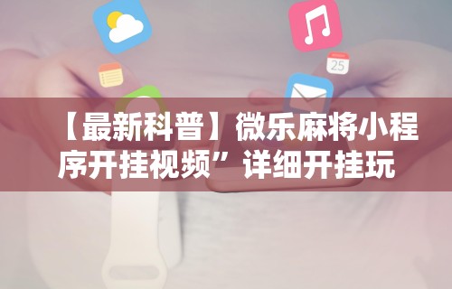 【最新科普】微乐麻将小程序开挂视频”详细开挂玩法
