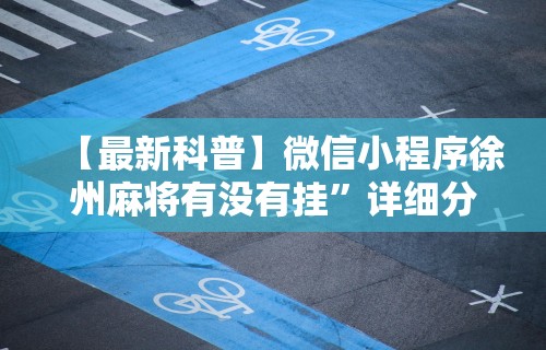 【最新科普】微信小程序徐州麻将有没有挂	”详细分享装挂步骤