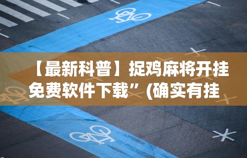 【最新科普】捉鸡麻将开挂免费软件下载	”(确实有挂)